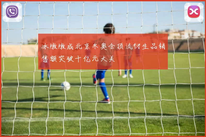 冰墩墩成北京冬奥会顶流衍生品销售额突破十亿元大关