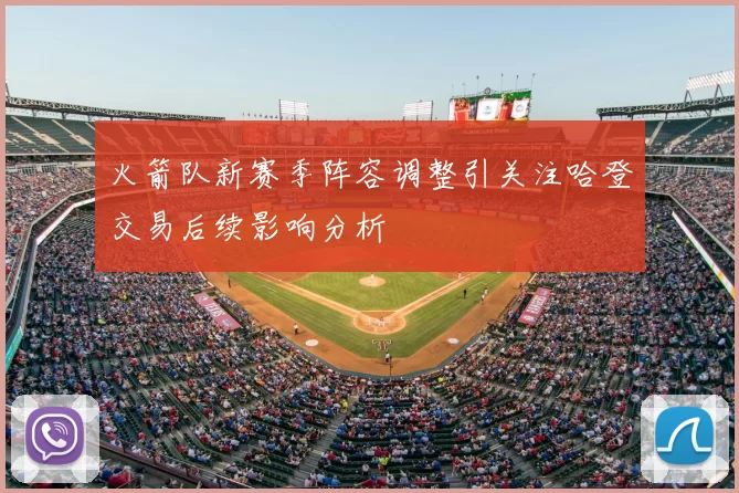 火箭队新赛季阵容调整引关注哈登交易后续影响分析