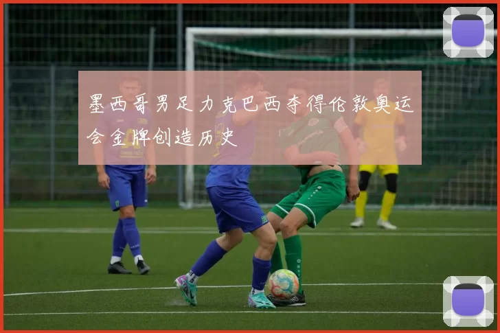 墨西哥男足力克巴西夺得伦敦奥运会金牌创造历史