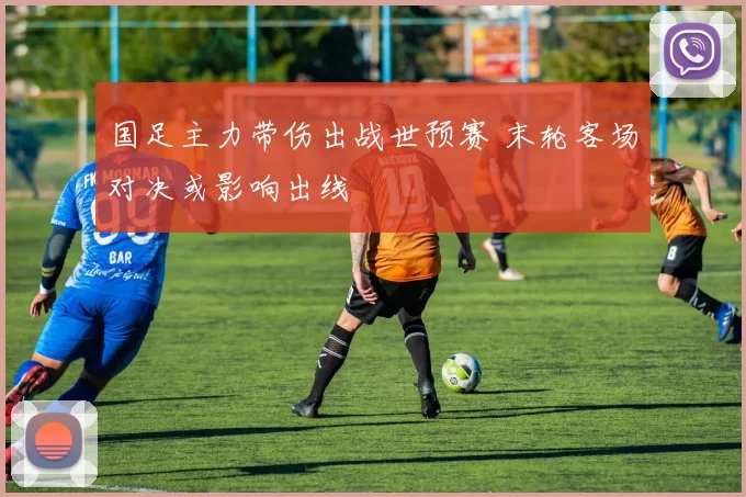 国足主力带伤出战世预赛 末轮客场对决或影响出线