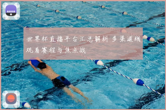 世界杯直播平台汇总解析 多渠道线观看赛程与焦点战