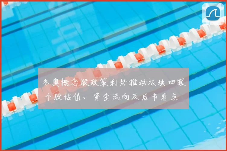 冬奥概念股政策利好推动板块回暖 个股估值、资金流向及后市看点