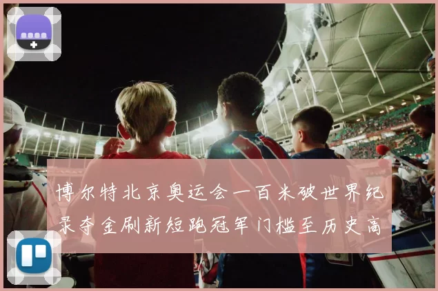 博尔特北京奥运会一百米破世界纪录夺金刷新短跑冠军门槛至历史高度