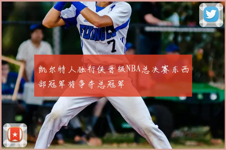 凯尔特人独行侠晋级NBA总决赛东西部冠军将争夺总冠军