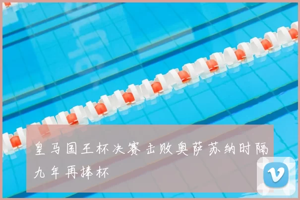 皇马国王杯决赛击败奥萨苏纳时隔九年再捧杯