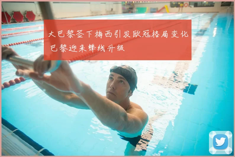 大巴黎签下梅西引发欧冠格局变化 巴黎迎来锋线升级