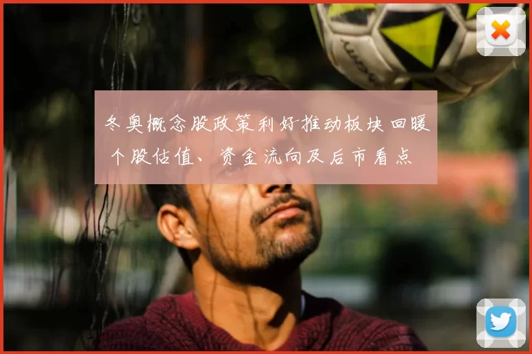 冬奥概念股政策利好推动板块回暖 个股估值、资金流向及后市看点
