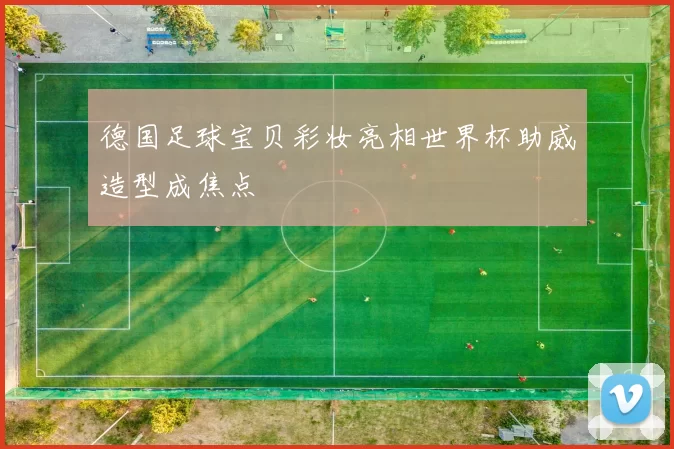 德国足球宝贝彩妆亮相世界杯助威造型成焦点