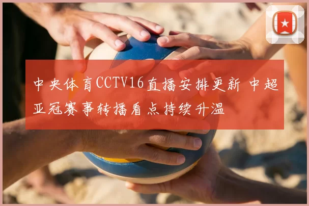 中央体育CCTV16直播安排更新 中超亚冠赛事转播看点持续升温