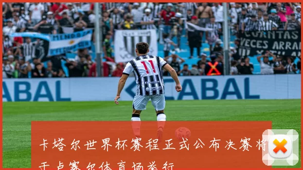 卡塔尔世界杯赛程正式公布决赛将于卢赛尔体育场举行