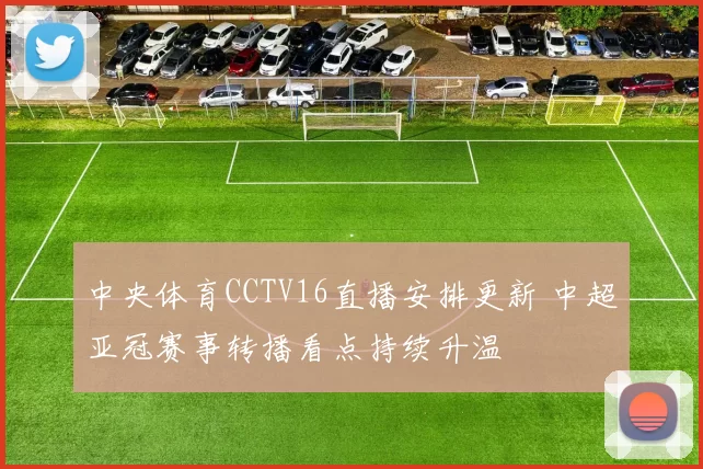 中央体育CCTV16直播安排更新 中超亚冠赛事转播看点持续升温