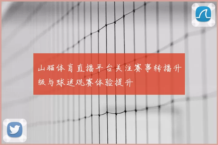 山猫体育直播平台关注赛事转播升级与球迷观赛体验提升
