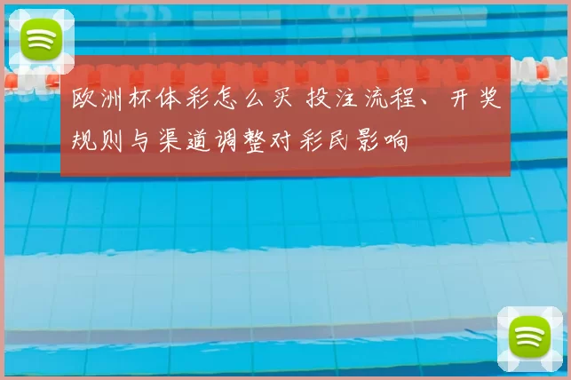 欧洲杯体彩怎么买 投注流程、开奖规则与渠道调整对彩民影响