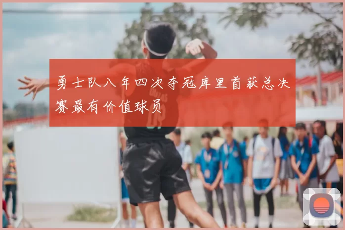 勇士队八年四次夺冠库里首获总决赛最有价值球员