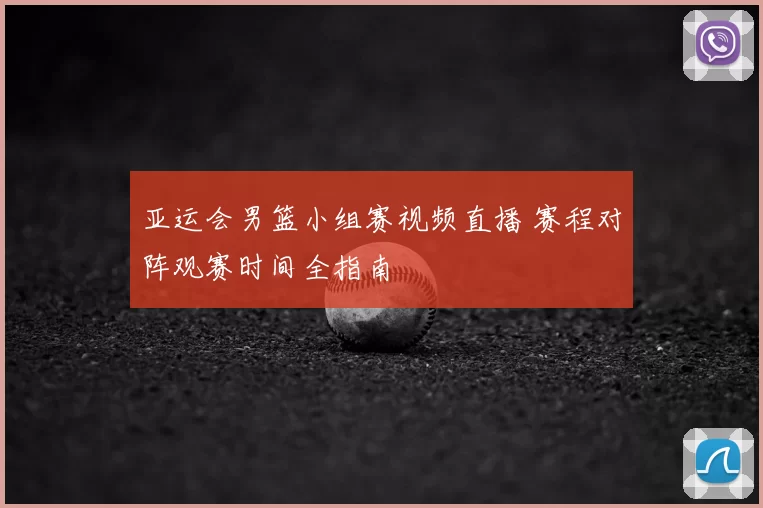 亚运会男篮小组赛视频直播 赛程对阵观赛时间全指南
