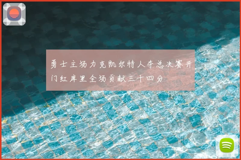 勇士主场力克凯尔特人夺总决赛开门红库里全场贡献三十四分