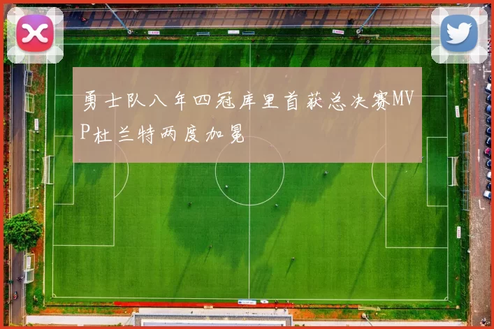 勇士队八年四冠库里首获总决赛MVP杜兰特两度加冕