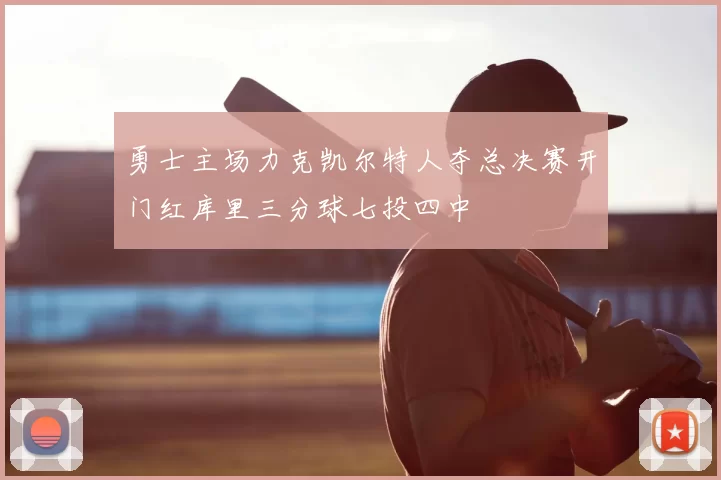 勇士主场力克凯尔特人夺总决赛开门红库里三分球七投四中