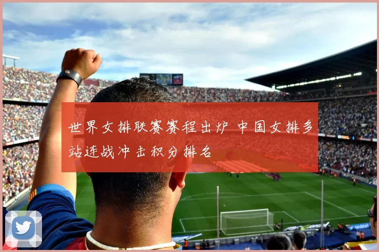 世界女排联赛赛程出炉 中国女排多站连战冲击积分排名