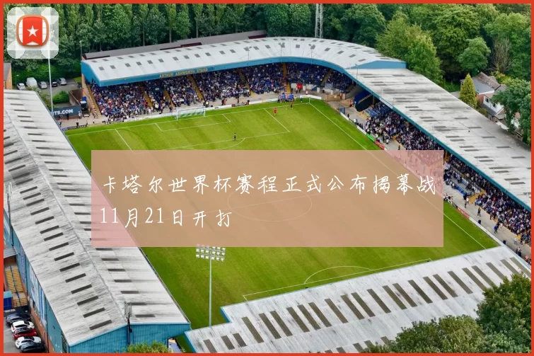 卡塔尔世界杯赛程正式公布揭幕战11月21日开打