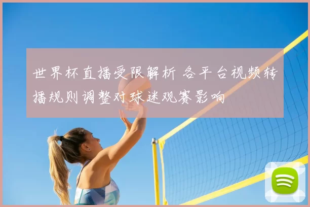 世界杯直播受限解析 各平台视频转播规则调整对球迷观赛影响